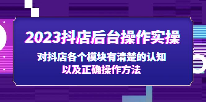 （5093期）2023抖店后台操作实操，对抖店各个模块有清楚的认知以及正确操作方法 - 副业心选-副业心选