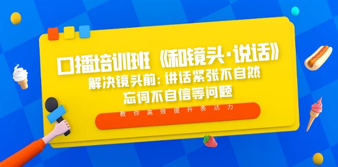（5113期）口播培训班《和镜头·说话》 解决镜头前:讲话紧张不自然 忘词不自信等问题 - 副业心选-副业心选