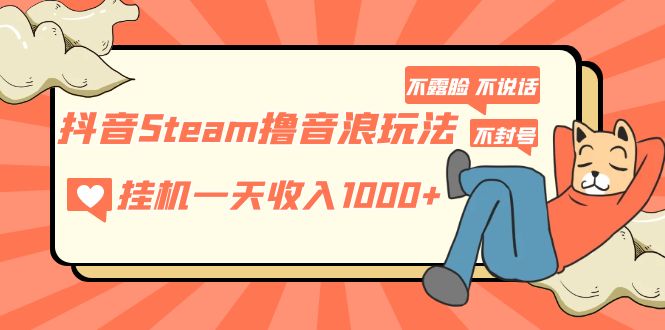 （5110期）抖音Steam撸音浪玩法 挂机一天收入1000+不露脸 不说话 不封号 社恐人群福音 - 副业心选-副业心选