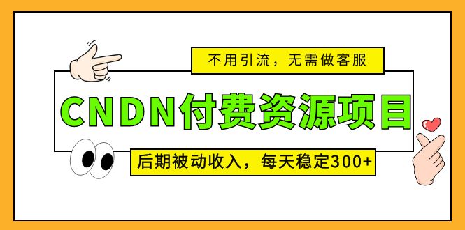 （5137期）CNDN付费资源项目，不用引流，无需做客服，后期被动收入，每天稳定300+-副业心选