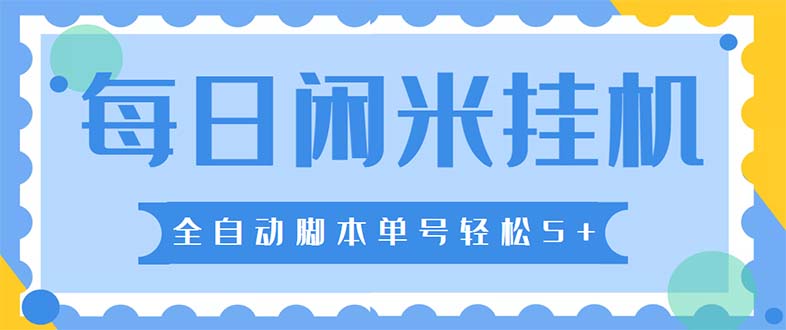 （5144期）最新每日闲米全自动挂机项目 单号一天5+可无限批量放大【全自动脚本+教程】-副业心选