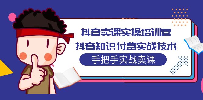 （5148期）抖音卖课实操培训营：抖音知识付费实战技术，手把手实战课！ - 副业心选-副业心选