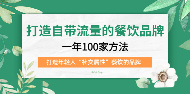 （5139期）打造自带流量的餐饮品牌：一年100家方法 打造年轻人“社交属性”餐饮的品牌 - 副业心选-副业心选