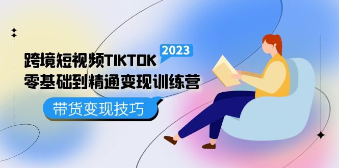 （5141期）跨境·短视频TIKTOK零基础到精通变现训练营 短视频·独立站·带货变现技巧-副业心选