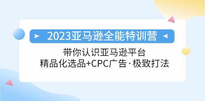 （5157期）2023亚马逊全能特训营：玩转亚马逊平台+精品化·选品+CPC广告·极致打法 - 副业心选-副业心选