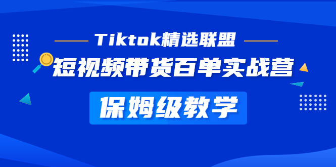 （5162期）Tiktok精选联盟·短视频带货百单实战营 保姆级教学 快速成为Tiktok带货达人 - 副业心选-副业心选