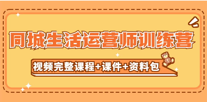 （5159期）某收费培训-同城生活运营师训练营（视频完整课程+课件+资料包）无水印 - 副业心选-副业心选
