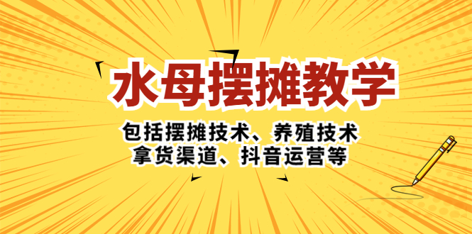 （5197期）水母·摆摊教学，包括摆摊技术、养殖技术、拿货渠道、抖音运营等-副业心选