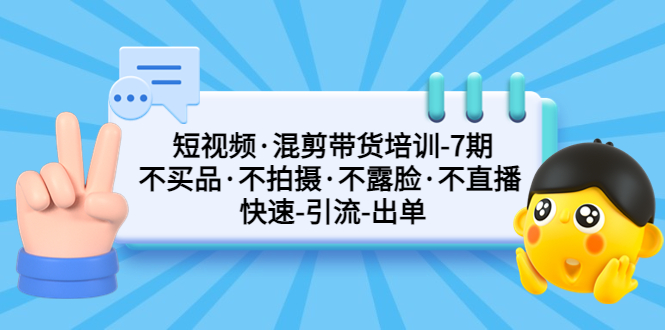 （5175期）短视频·混剪带货培训-第7期 不买品·不拍摄·不露脸·不直播 快速引流出单 - 副业心选-副业心选