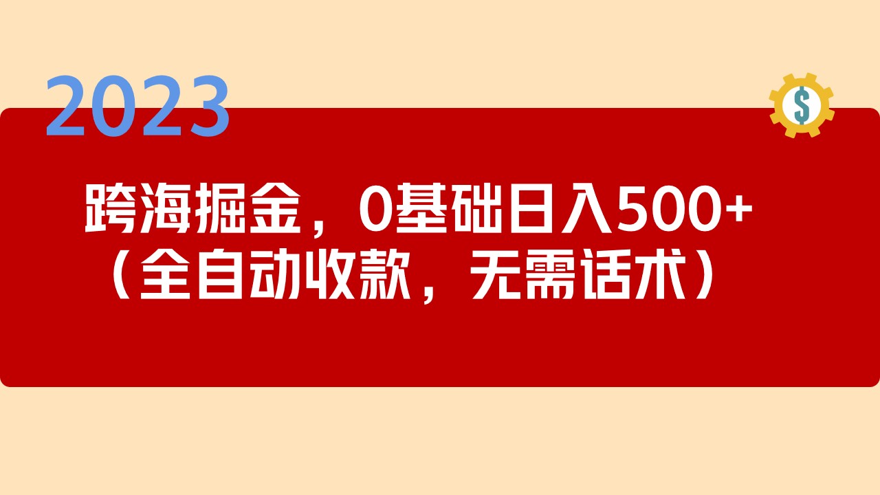 （5183期）2023跨海掘金长期项目，小白也能日入500+全自动收款 无需话术 - 副业心选-副业心选