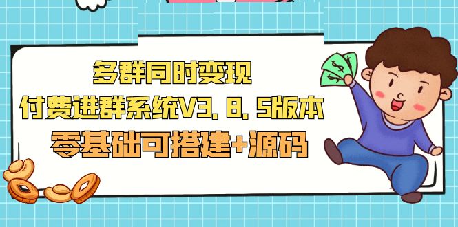 （5213期）市面卖1288的最新多群同时变现付费进群系统V3.8.5版本(零基础可搭建+源码) - 副业心选-副业心选