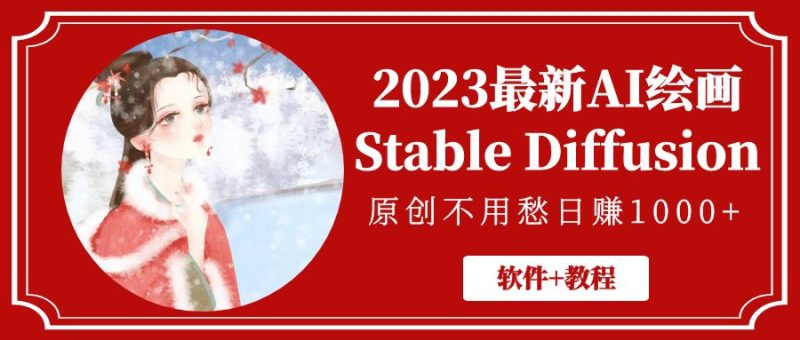 （5210期）2023最新AI绘画Stable Diffusion，原创不用愁日赚1000+【软件+教程】-副业心选