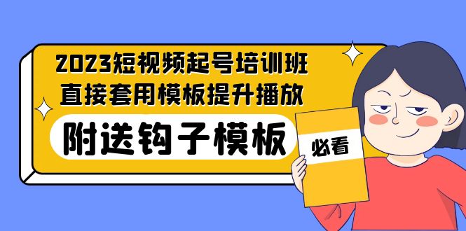 （5218期）2023最新短视频起号培训班：直接套用模板提升播放，附送钩子模板-31节课 - 副业心选-副业心选