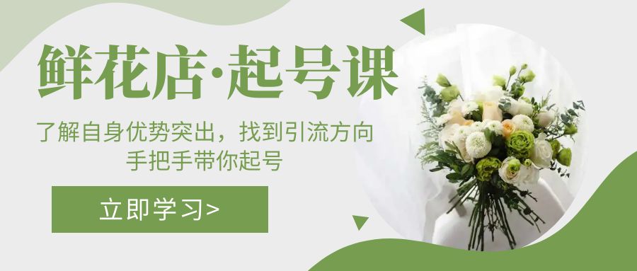 （5217期）鲜花店·起号课：了解自身优势突出，找到引流方向，手把手带你起号 - 副业心选-副业心选