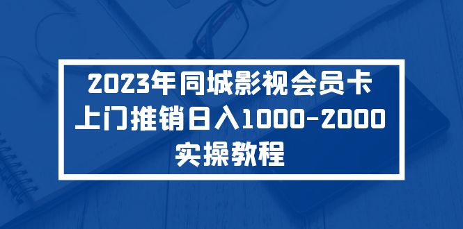 （5226期）2023年同城影视会员卡上门推销日入1000-2000实操教程 - 副业心选-副业心选