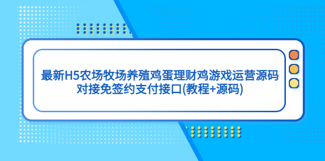 （5274期）最新H5农场牧场养殖鸡蛋理财鸡游戏运营源码/对接免签约支付接口(教程+源码)-副业心选