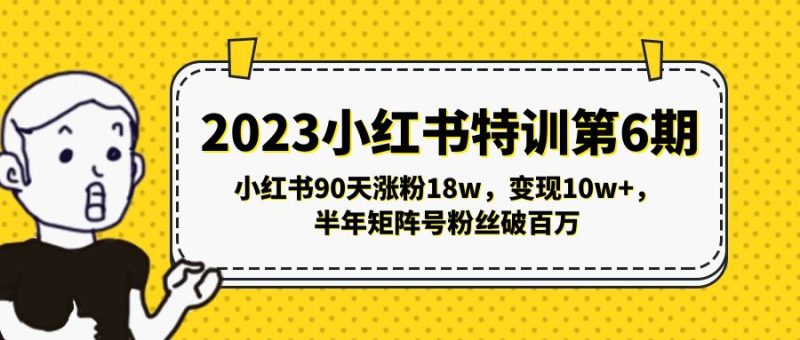 （5267期）2023小红书特训第6期，小红书90天涨粉18w，变现10w+，半年矩阵号粉丝破百万-副业心选