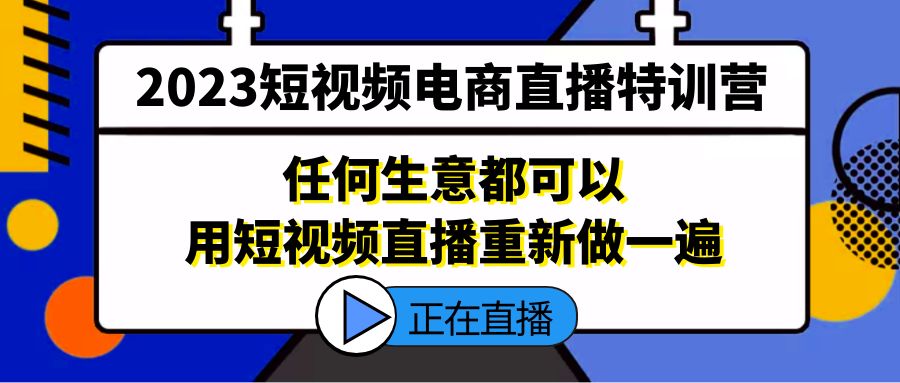 （5319期）2023短视频电商直播特训营，任何生意都可以用短视频直播重新做一遍 - 副业心选-副业心选