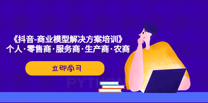 （5304期）《抖音-商业-模型解决·方案培训》个人·零售商·服务商·生产商·农商 - 副业心选-副业心选