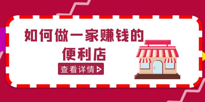 （5307期）200w粉丝大V教你如何做一家赚钱的便利店选址教程，抖音卖999（无水印）-副业心选
