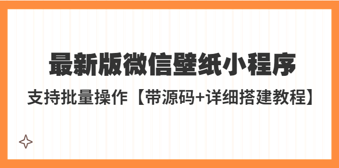 （5345期）外面收费998最新版微信壁纸小程序搭建教程，支持批量操作【带源码+教程】-副业心选