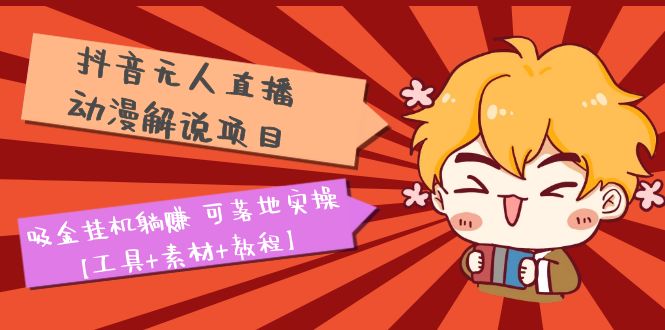 （5349期）抖音无人直播·动漫解说项目：吸金挂机躺赚 可落地实操【工具+素材+教程】-副业心选