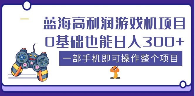 （5365期）蓝海高利润游戏机项目，0基础也能日入300+。一部手机即可操作整个项目 - 副业心选-副业心选