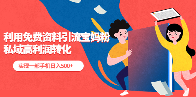 （5375期）利用免费资料引流宝妈粉，私域高利润转化，实现一部手机日入500+-副业心选