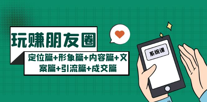 （5386期）玩赚朋友圈月入10w的秘密：定位篇+形象篇+内容篇+文案篇+引流篇+成交篇-副业心选