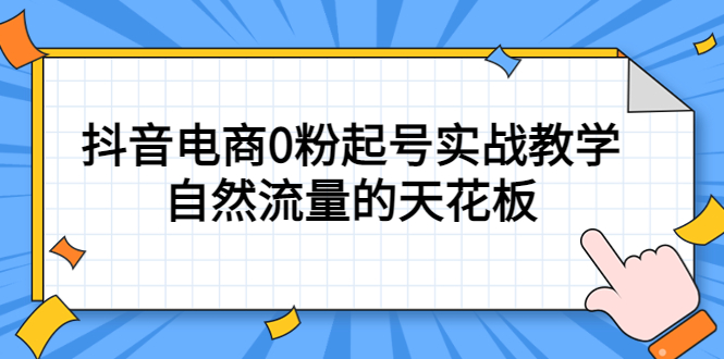 （5387期）4月最新线上课，抖音电商0粉起号实战教学，自然流量的天花板-副业心选
