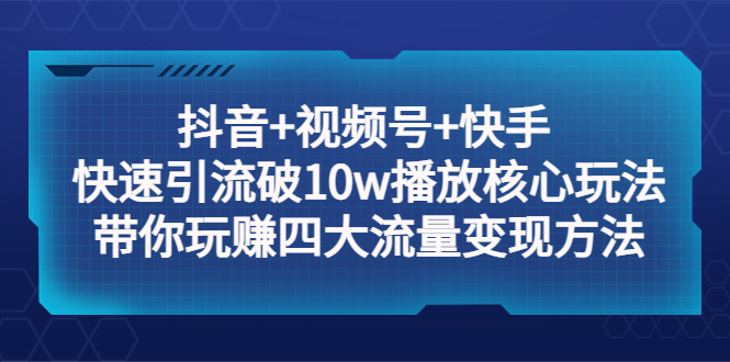 （5403期）抖音+视频号+快手 快速引流破10w播放核心玩法：带你玩赚四大流量变现方法！ - 副业心选-副业心选