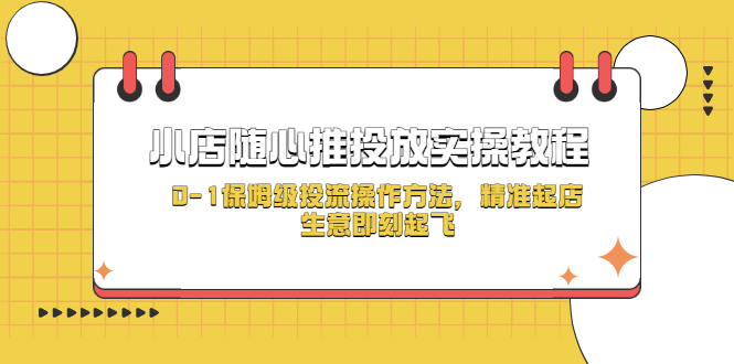 （5404期）小店随心推投放实操教程，0-1保姆级投流操作方法，精准起店，生意即刻起飞-副业心选