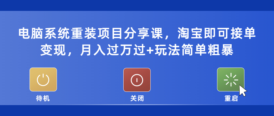 （5429期）电脑系统重装项目分享课，淘宝即可接单变现，月入过万过+玩法简单粗暴 - 副业心选-副业心选