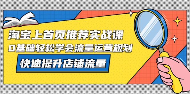 （5434期）淘宝上首页/推荐实战课：0基础轻松学会流量运营规划，快速提升店铺流量！ - 副业心选-副业心选
