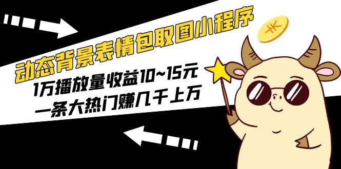 （5444期）动态背景表情包取图小程序，1万播放量收益10~15元，一条大热门赚几千上万 - 副业心选-副业心选