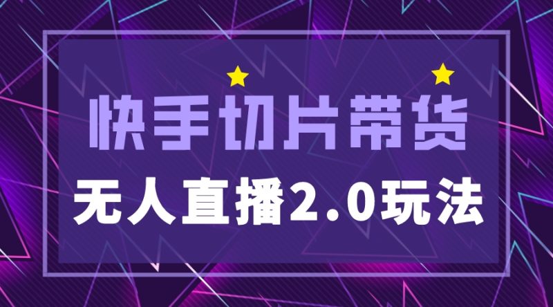 （5427期）快手网红切片2.0无人直播玩法保姆级教程，二驴的独家授权-副业心选