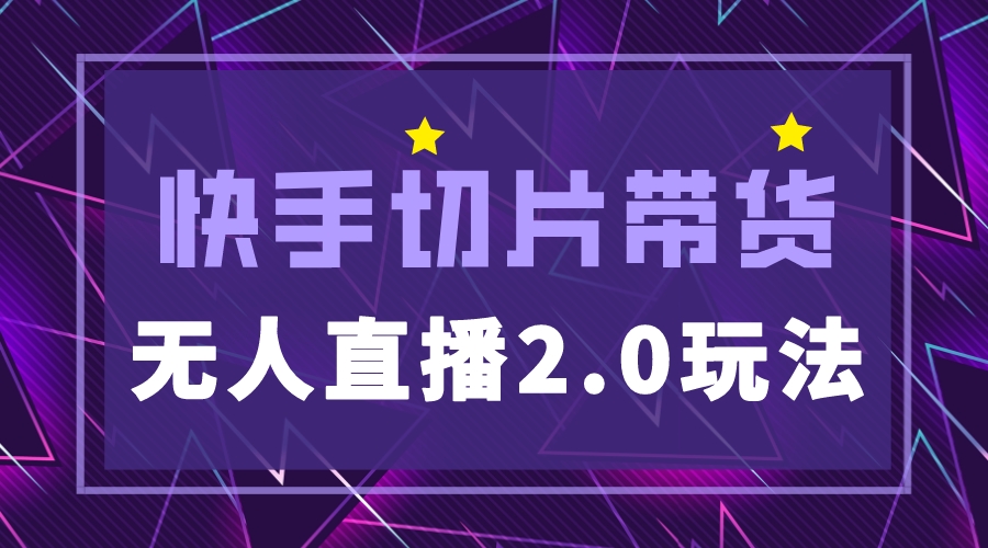 （5427期）快手网红切片2.0无人直播玩法保姆级教程，二驴的独家授权 - 副业心选-副业心选