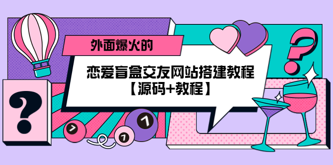 （5441期） 外面爆火的恋爱盲盒交友网站搭建教程【源码+教程】 - 副业心选-副业心选