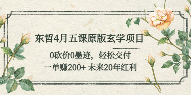 （5458期）东哲4月五课原版玄学项目：0砍价0墨迹 轻松交付 一单赚200+未来20年红利-副业心选
