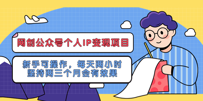 （5456期）网创公众号个人IP变现项目：新手可操作，每天两小时，坚持两三个月会有效果 - 副业心选-副业心选