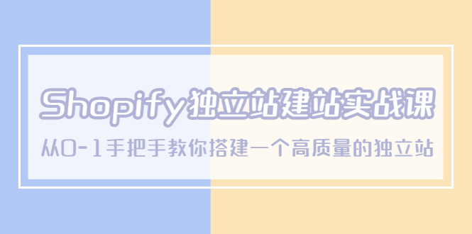 （5478期）Shopify独立站/建站实战课，从0-1手把手教你搭建一个高质量的独立站-副业心选