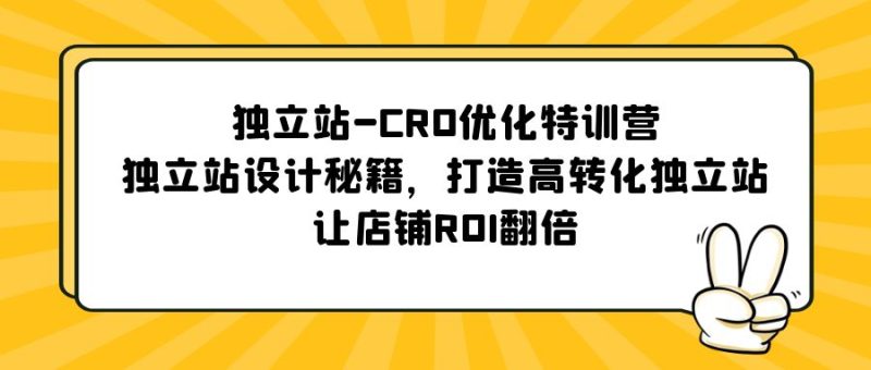 （5501期）独立站-CRO优化特训营，独立站设计秘籍，打造高转化独立站，让店铺ROI翻倍-副业心选
