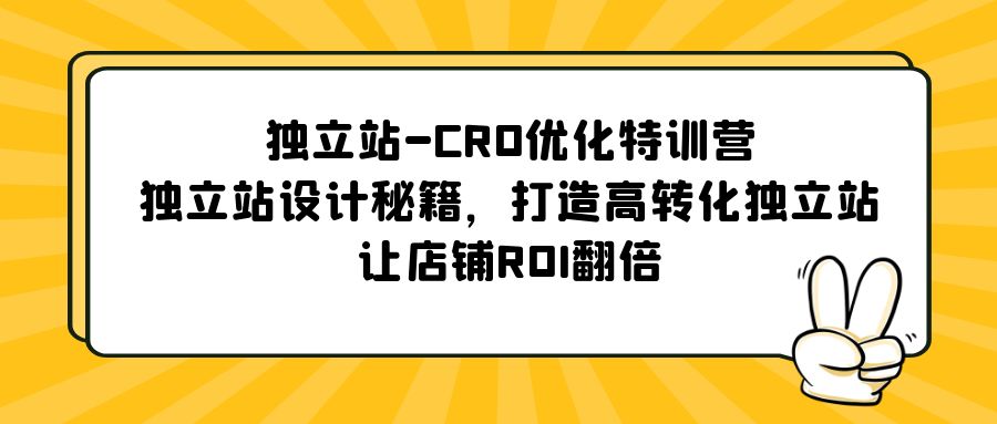 （5501期）独立站-CRO优化特训营，独立站设计秘籍，打造高转化独立站，让店铺ROI翻倍 - 副业心选-副业心选