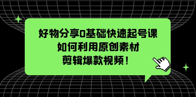（5509期）好物分享0基础快速起号课：如何利用原创素材剪辑爆款视频！ - 副业心选-副业心选