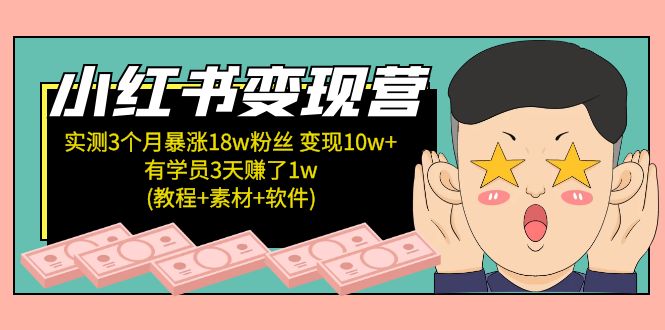 （5520期）小红书变现营 3个月涨粉18w 变现10w+有学员3天赚1w(教程+素材+软件)4月更新-副业心选