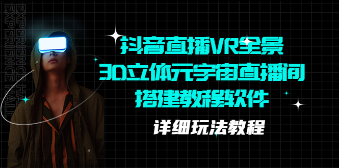 （5525期）抖音直播VR全景3D立体元宇宙直播间搭建教程软件【详细玩法教程】 - 副业心选-副业心选