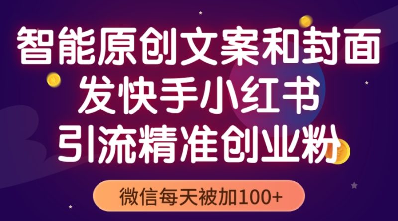 （5522期）智能原创封面和创业文案，快手小红书引流精准创业粉，微信每天被加100+-副业心选