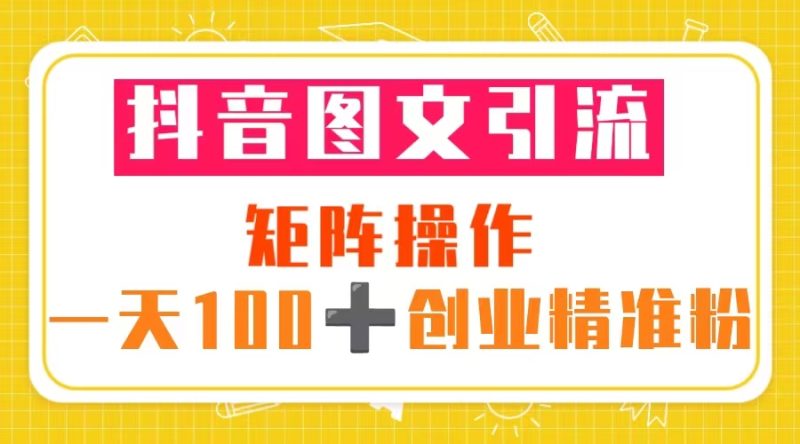 （5519期）抖音图文引流 矩阵操作 一天100+创业精准粉（5节视频课+素材模板）-副业心选