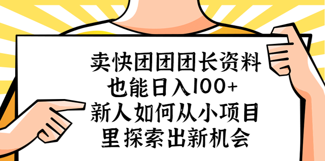 （5535期）卖快团团团长资料也能日入100+ 新人如何从小项目里探索出新机会 - 副业心选-副业心选