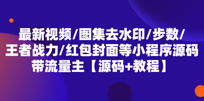 （5524期）最新视频/图集去水印/步数/王者战力/红包封面等 带流量主(小程序源码+教程) - 副业心选-副业心选
